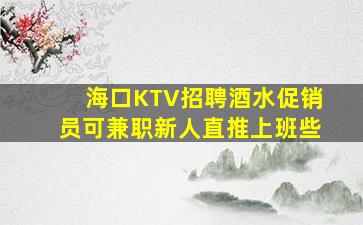 海口KTV招聘酒水促销员可兼职新人直推上班些
